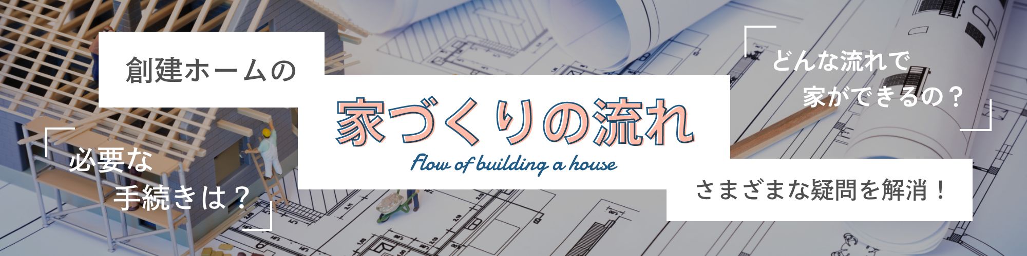 創建ホームの家づくりの流れさまざまな疑問を解消